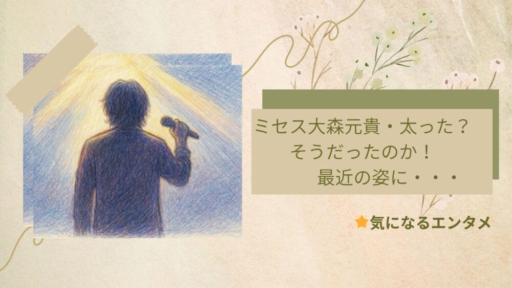 ミセス大森元貴太った? そうだったのか
