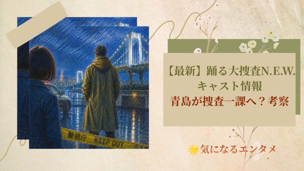 【最新】踊る大捜査線N.E.W.キャスト情報｜青島が捜査一課へ？考察