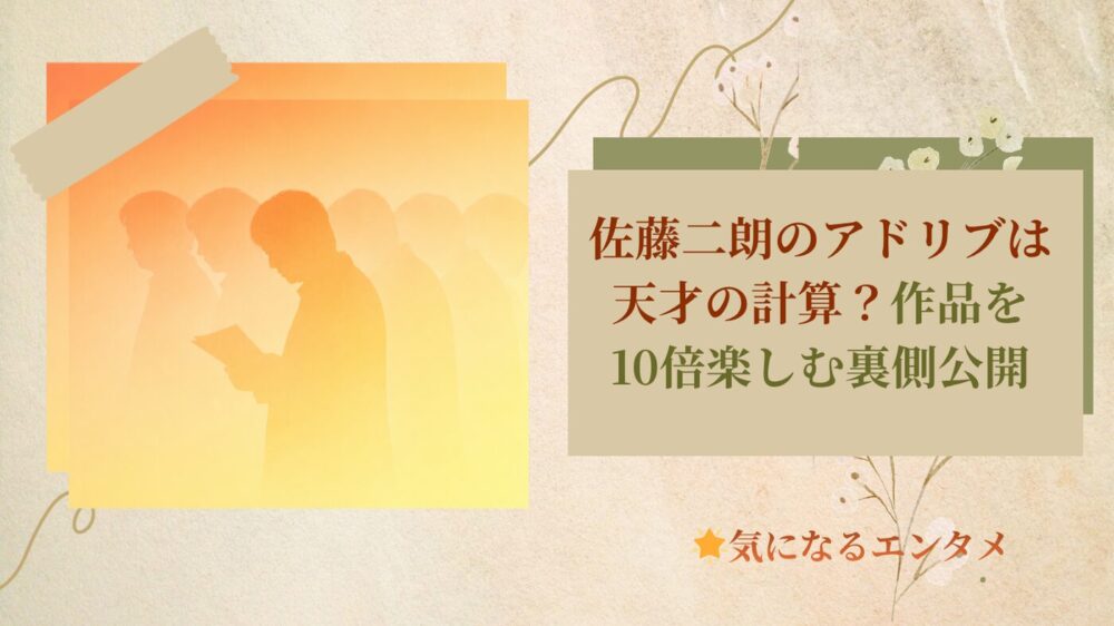 佐藤二朗のアドリブは天才の計算？作品を10倍楽しむ裏側公開