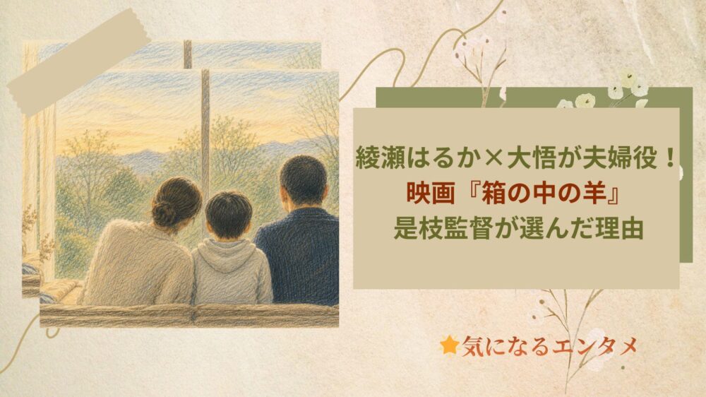 綾瀬はるか×大悟が夫婦役！映画『箱の中の羊』是枝監督が選んだ理由